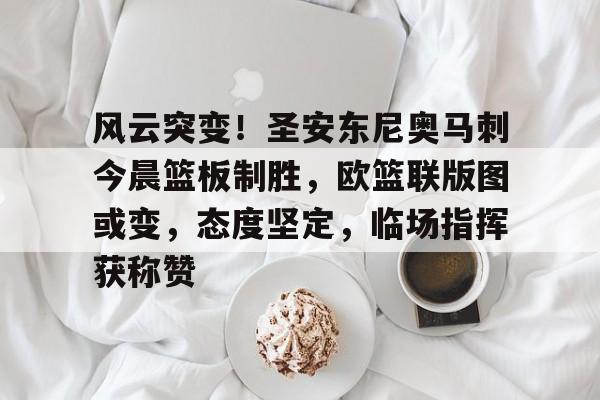 风云突变！圣安东尼奥马刺今晨篮板制胜，欧篮联版图或变，态度坚定，临场指挥获称赞的简单介绍-爱游戏体育下载